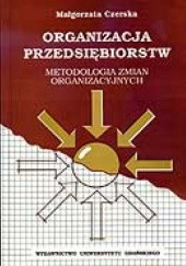 Okładka książki Organizacja przedsiębiorstw. Metodologia zmian organizacyjnych Małgorzata Czerska