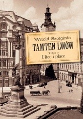 Okładka książki Tamten Lwów Tom 2 Ulice i place Witold Szolginia