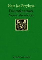 Okładka książki Filozofia sztuki Stefana Morawskiego Piotr Jan Przybysz