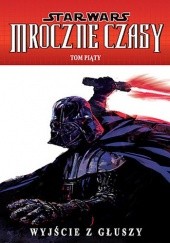 Okładka książki Star Wars: Mroczne Czasy. Tom 5: Wyjście z głuszy Randy Stradley, Douglas Wheatley