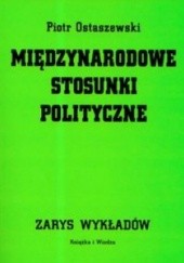 Okładka książki Międzynarodowe stosunki polityczne. Zarys wykładów Piotr Ostaszewski
