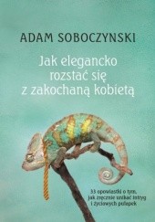 Okładka książki Jak elegancko rozstać się z zakochaną kobietą: albo o sztuce nakładania masek Adam Soboczynski