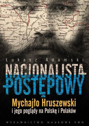Nacjonalista postępowy. Mychajło Hruszewski i jego poglądy na Polskę i Polaków