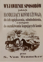 Okładka książki Wyjawienie sposobów, jakich handlujący końmi używają do ich upiększenia, odmłodnienia, a następnie do oszukiwania kupujących konie S. Von Tenneker