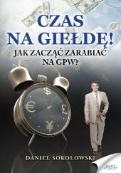 Okładka książki Czas na giełdę! Jak zacząć zarabiać na GPW? Daniel Sokołowski