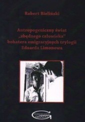 Okładka książki Antropogeniczny świat "zbędnego człowieka" bohatera emigracyjnych trylogii Eduarda Limonowa Robert Bieliński