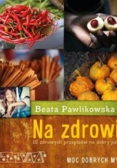 Okładka książki Na zdrowie. 15 zdrowych przepisów na dobry początek Beata Pawlikowska