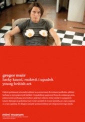 Okładka książki Lucky Kunst. Rozkwit i upadek Young British Art Gregor Muir