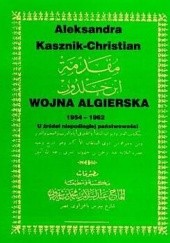 Okładka książki Wojna algierska 1954-1962. U źródeł niepodległej państwowości Aleksandra Kasznik-Christian