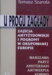 Okładka książki U progu zagłady. Zajścia antyżydowskie i pogromy w okupowanej Europie Tomasz Szarota