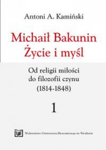 Okładka książki Michaił Bakunin. Życie i myśl. Tom 1. Od religii miłości do filozofii czynu (1814-1848) Antoni Kamiński