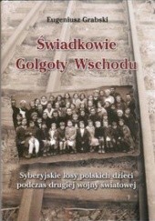 Okładka książki Świadkowie Golgoty Wschodu. Syberyjskie losy polskich dzieci podczas drugiej wojny światowej.