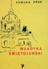 Władyka świętojurski. Rzecz o arcybiskupie Andrzeju Szeptyckim (1865-1944)