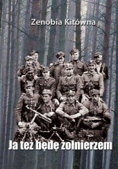 Okładka książki Ja też będę żołnierzem - opowieść o Alinie Blaszyńskiej Zenobia Kitówna