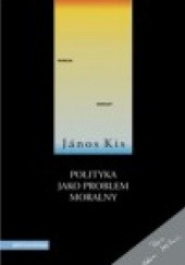 Okładka książki Polityka jako problem moralny János Kis