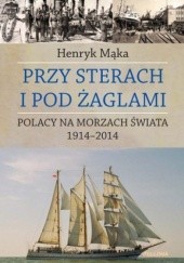 Przy sterach i pod żaglami. Polacy na morzach świata 1914-2014