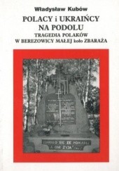Okładka książki Polacy i Ukraińcy na Podolu. Tragedia Polaków w Berezowscy Małej koło Zbaraża Władysław Kubów