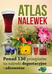 Okładka książki Atlas nalewek. Ponad 130 przepisów na nalewki degustacyjne i zdrowotne praca zbiorowa
