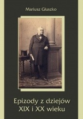Okładka książki Epizody z dziejów XIX i XX wieku Mariusz Głuszko