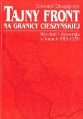 Okładka książki Tajny front na granicy cieszyńskiej. Wywiad i dywersja w latach 1919-1939 Edward Długajczyk