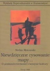 Okładka książki Niewdzięczne rysowanie mapy... : o postmodernie(izmie) i kryzysie kultury Stefan Morawski