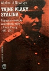 Tajne plany Stalina. Propaganda sowiecka w przededniu wojny z Trzecią Rzeszą 1939 - 1941
