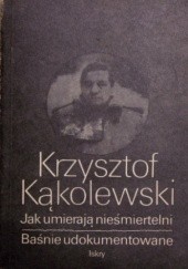 Okładka książki Jak umierają nieśmiertelni / Baśnie udokumentowane Krzysztof Kąkolewski