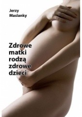 Okładka książki Zdrowe Matki Rodzą Zdrowe Dzieci Jerzy Maslanky
