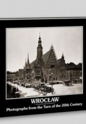Okładka książki Wrocław - Fotografie z przełomu XIX i XX wieku Iwona Bińkowska