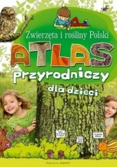 Okładka książki Zwierzęta i rośliny Polski. Atlas przyrodniczy dla dzieci Joanna Kuryjak