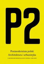 Okładka książki P2. Postmodernizm polski. Architektura i urbanistyka Lidia Klein