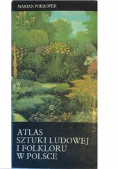 Okładka książki Atlas sztuki ludowej i folkloru w Polsce Marian Pokropek