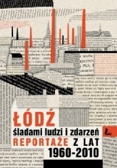Okładka książki Łódź. Śladami ludzi i zdarzeń. Reportaże z lat 1960-2010