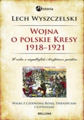 Okładka książki Wojna o polskie Kresy 1918-1921 Lech Wyszczelski