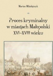 Okładka książki Proces kryminalny w miastach Małopolski XVI-XVIII wieku Marian Mikołajczyk
