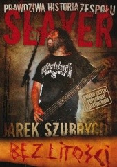 Okładka książki Bez litości. Prawdziwa historia zespołu Slayer Jarosław Szubrycht