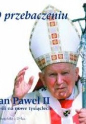 Okładka książki O przebaczeniu. Myśli na nowe tysiąclecie Jan Paweł II (papież)