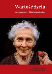 Okładka książki Wartość życia. Lubuscy seniorzy - historie opowiedziane autora Marzena Słodownik,&nbsp;Krzysztof Wojciechowski, 9788392376224