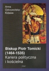 Okładka książki Biskup Piotr Tomicki (1464-1535). Kariera polityczna i kościelna Anna Odrzywolska-Kidawa