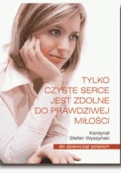 Okładka książki Tylko czyste serce jest zdolne do prawdziwej miłości Stefan Wyszyński (bł.)