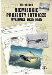 Okładka książki Niemieckie projekty lotnicze. Myśliwce 1935-1945. Marek Ryś
