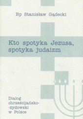 Okładka książki Kto spotyka Jezusa, spotyka judaizm. Dialog chrześcijańsko-żydowski w Polsce Stanisław Gądecki