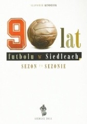 Okładka książki 90 lat futbolu w Siedlcach. Sezon po sezonie Sławomir Kindziuk