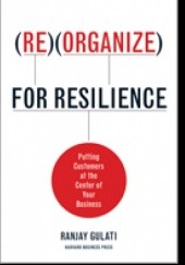 Okładka książki Reorganize for Resilience: Putting Customers at the Center of Your Business Ranjay Gulati