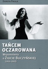 Okładka książki Tańcem Oczarowana. Wspomnienia o Ziucie Buczyńskiej (1910 – 2002) Dorota Pikula