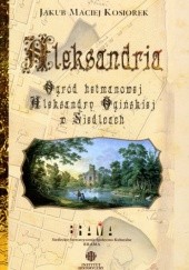 Okładka książki Aleksandria: ogród hetmanowej Aleksandry Ogińskiej w Siedlcach Jakub Maciej Kosiorek