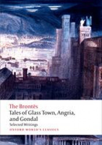 Okładka książki Tales of Glass Town, Angria, and Gondal; Selected Writings Anne Brontë, Charlotte Brontë, Emily Jane Brontë, Patrick Branwell Brontë