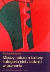 Okładka książki Między naturą a kulturą: kategoria płci/rodzaju w poznaniu. Elżbieta Pakszys