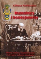 Okładka książki Muzealnicy i kolekcjonerzy. Zbiory rodziny Tyszkiewiczów i ich rola w zaborze rosyjskim.