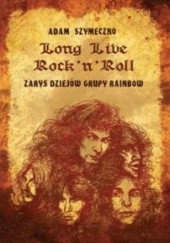 Okładka książki Long Live Rock 'n' Roll. Zarys dziejów grupy Rainbow Adam Szymeczko